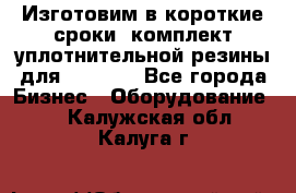 Изготовим в короткие сроки  комплект уплотнительной резины для XRB 6,  - Все города Бизнес » Оборудование   . Калужская обл.,Калуга г.